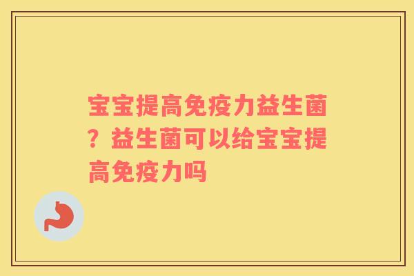 宝宝提高免疫力益生菌？益生菌可以给宝宝提高免疫力吗
