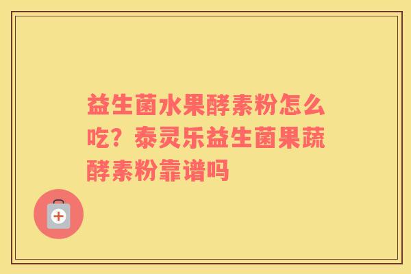 益生菌水果酵素粉怎么吃？泰灵乐益生菌果蔬酵素粉靠谱吗