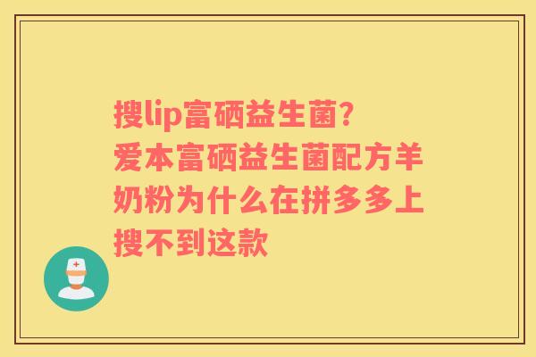 搜lip富硒益生菌？爱本富硒益生菌配方羊奶粉为什么在拼多多上搜不到这款