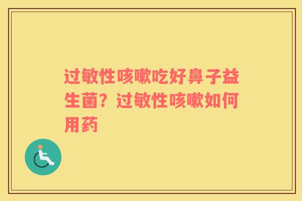 过敏性咳嗽吃好鼻子益生菌？过敏性咳嗽如何用药
