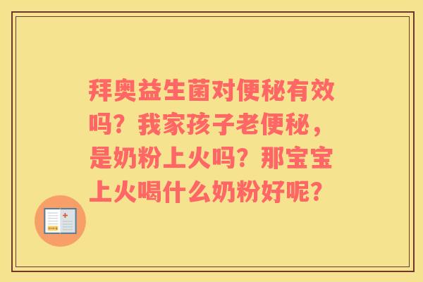 拜奥益生菌对便秘有效吗？我家孩子老便秘，是奶粉上火吗？那宝宝上火喝什么奶粉好呢？