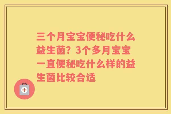 三个月宝宝便秘吃什么益生菌？3个多月宝宝一直便秘吃什么样的益生菌比较合适