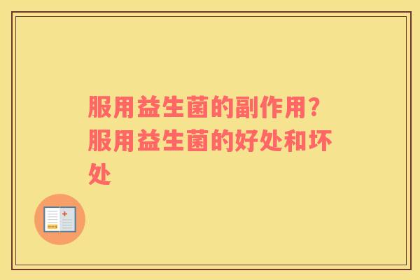 服用益生菌的副作用？服用益生菌的好处和坏处
