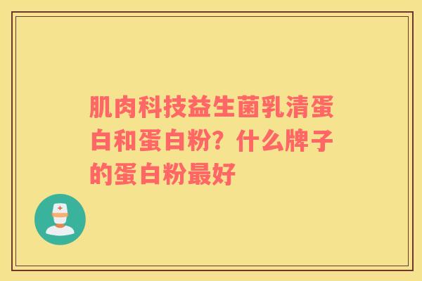肌肉科技益生菌乳清蛋白和蛋白粉？什么牌子的蛋白粉最好