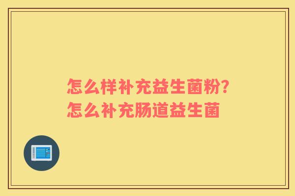 怎么样补充益生菌粉？怎么补充肠道益生菌