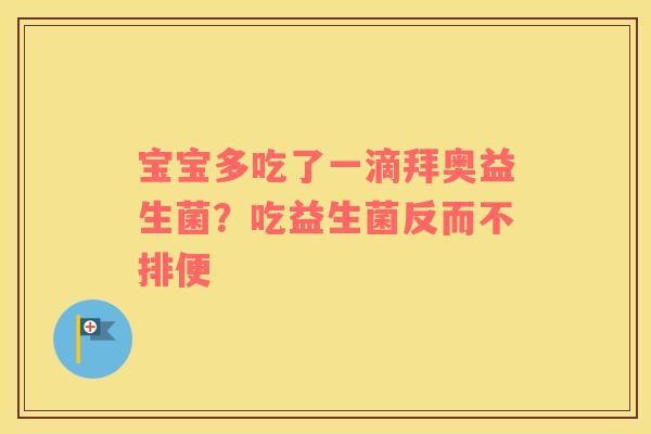 宝宝多吃了一滴拜奥益生菌？吃益生菌反而不排便