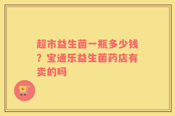 超市益生菌一瓶多少钱？宝通乐益生菌药店有卖的吗