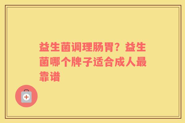 益生菌调理肠胃？益生菌哪个牌子适合成人最靠谱