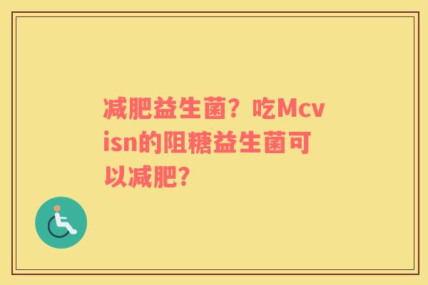 减肥益生菌？吃Mcvisn的阻糖益生菌可以减肥？