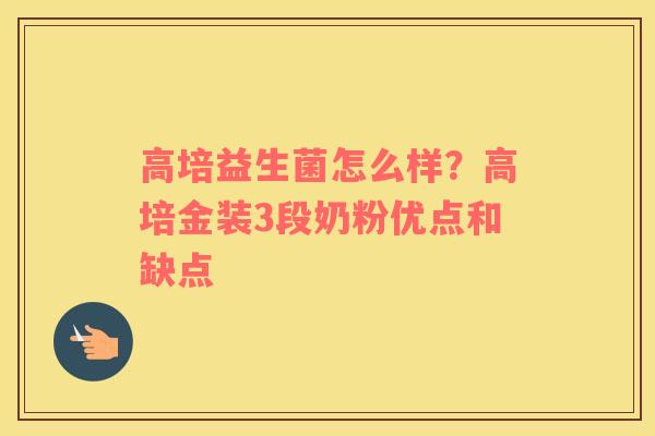 高培益生菌怎么样？高培金装3段奶粉优点和缺点