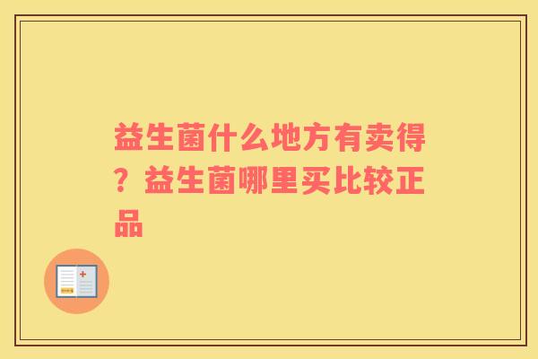 益生菌什么地方有卖得？益生菌哪里买比较正品