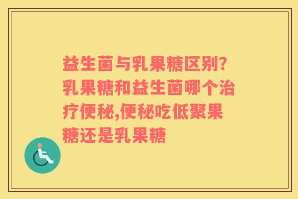 益生菌与乳果糖区别？乳果糖和益生菌哪个治疗便秘,便秘吃低聚果糖还是乳果糖