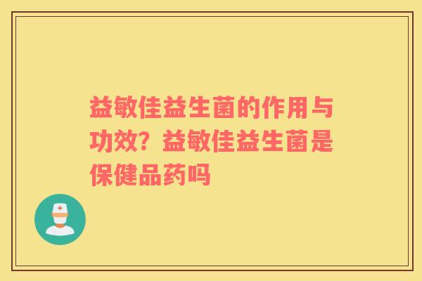 益敏佳益生菌的作用与功效？益敏佳益生菌是保健品药吗