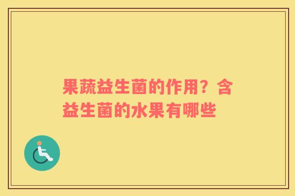 果蔬益生菌的作用？含益生菌的水果有哪些