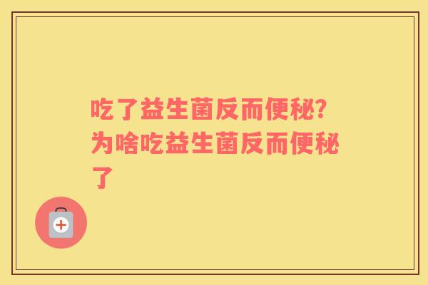 吃了益生菌反而便秘？为啥吃益生菌反而便秘了