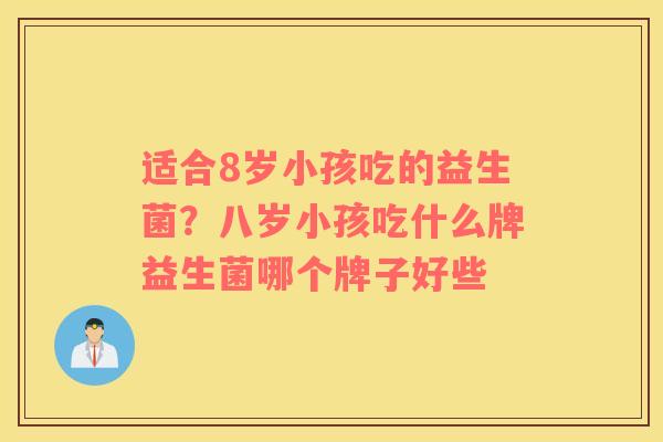 适合8岁小孩吃的益生菌？八岁小孩吃什么牌益生菌哪个牌子好些