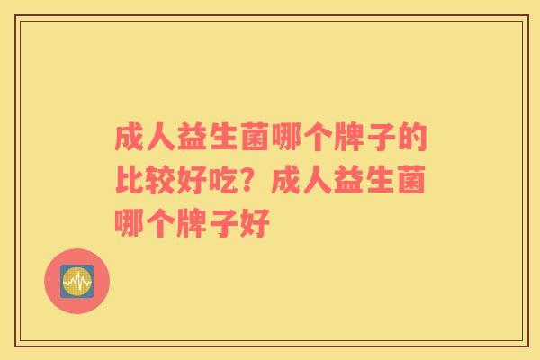成人益生菌哪个牌子的比较好吃？成人益生菌哪个牌子好