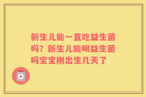 新生儿能一直吃益生菌吗？新生儿能喝益生菌吗宝宝刚出生几天了