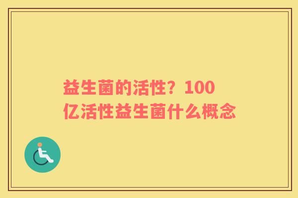 益生菌的活性？100亿活性益生菌什么概念