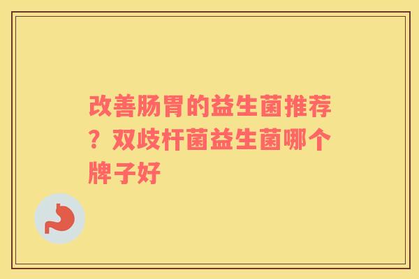 改善肠胃的益生菌推荐？双歧杆菌益生菌哪个牌子好