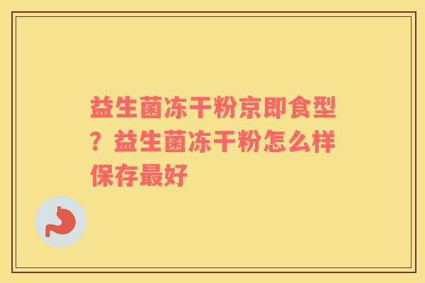益生菌冻干粉京即食型？益生菌冻干粉怎么样保存最好