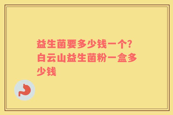 益生菌要多少钱一个？白云山益生菌粉一盒多少钱