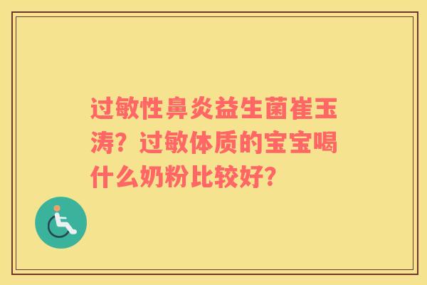 过敏性鼻炎益生菌崔玉涛？过敏体质的宝宝喝什么奶粉比较好？