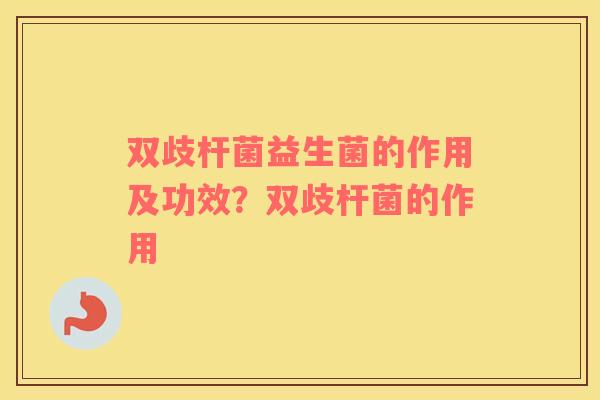双歧杆菌益生菌的作用及功效？双歧杆菌的作用
