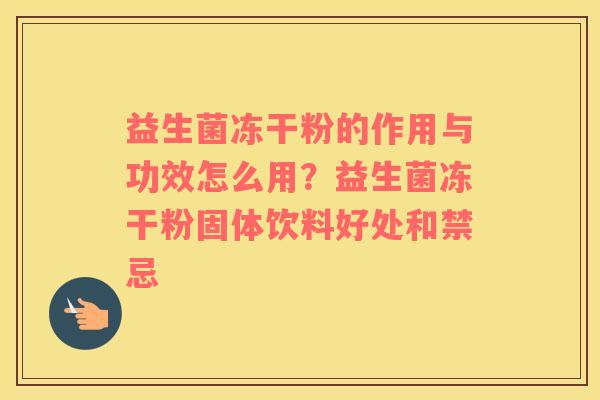 益生菌冻干粉的作用与功效怎么用？益生菌冻干粉固体饮料好处和禁忌