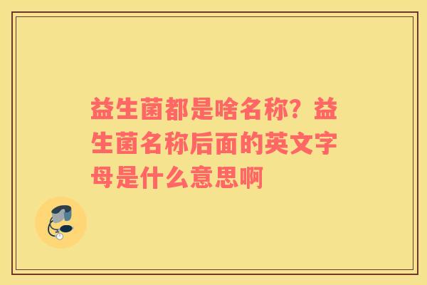 益生菌都是啥名称？益生菌名称后面的英文字母是什么意思啊
