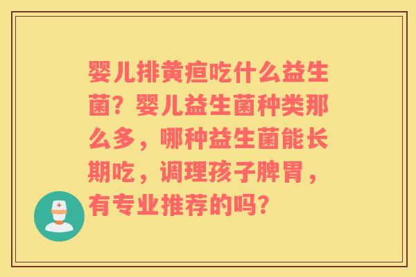 婴儿排黄疸吃什么益生菌？婴儿益生菌种类那么多，哪种益生菌能长期吃，调理孩子脾胃，有专业推荐的吗？