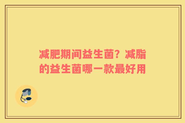 减肥期间益生菌？减脂的益生菌哪一款最好用