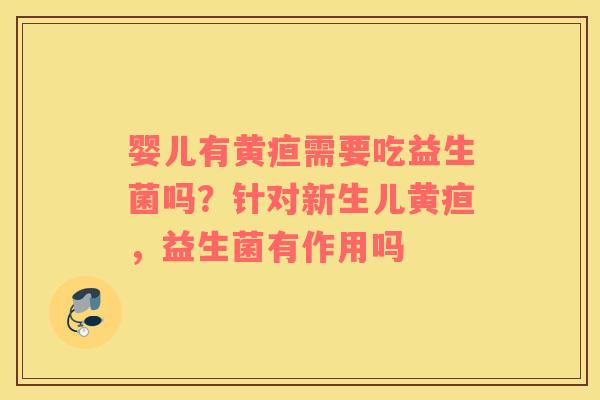 婴儿有黄疸需要吃益生菌吗？针对新生儿黄疸，益生菌有作用吗