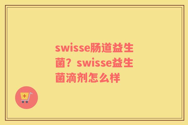 swisse肠道益生菌？swisse益生菌滴剂怎么样