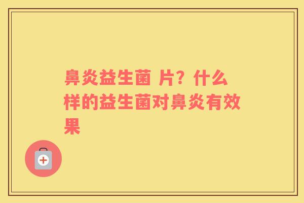 鼻炎益生菌 片？什么样的益生菌对鼻炎有效果