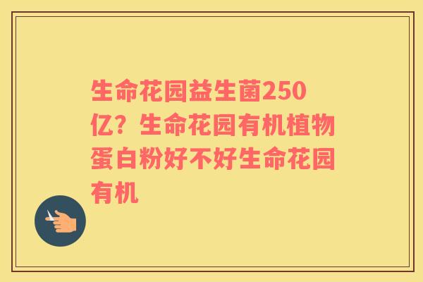 生命花园益生菌250亿？生命花园有机植物蛋白粉好不好生命花园有机