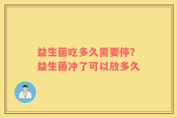 益生菌吃多久需要停？益生菌冲了可以放多久