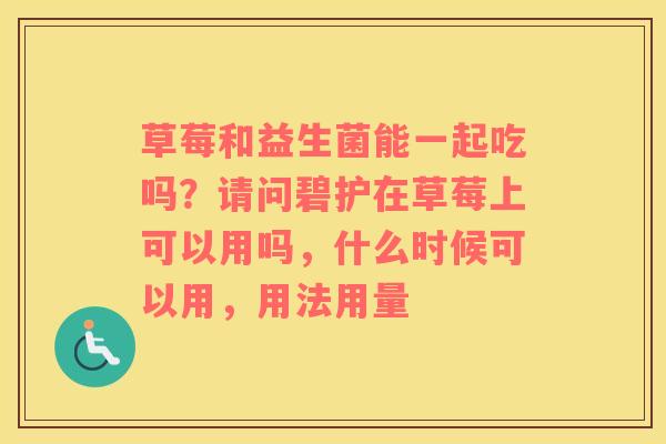 草莓和益生菌能一起吃吗？请问碧护在草莓上可以用吗，什么时候可以用，用法用量