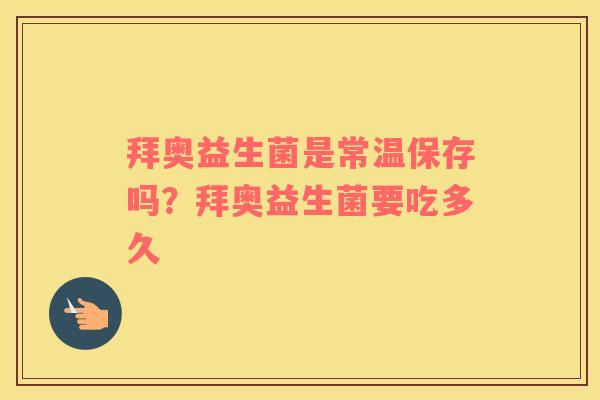 拜奥益生菌是常温保存吗？拜奥益生菌要吃多久