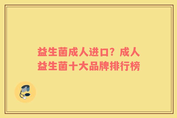 益生菌成人进口？成人益生菌十大品牌排行榜