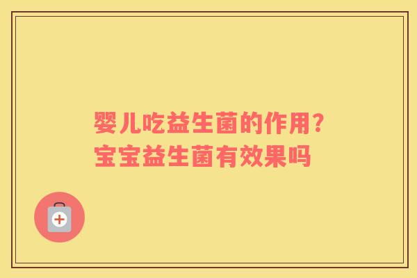 婴儿吃益生菌的作用？宝宝益生菌有效果吗