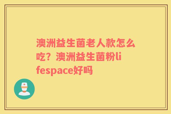 澳洲益生菌老人款怎么吃？澳洲益生菌粉lifespace好吗