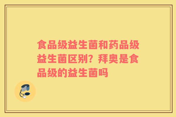 食品级益生菌和药品级益生菌区别？拜奥是食品级的益生菌吗