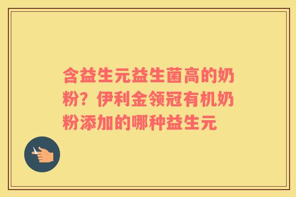 含益生元益生菌高的奶粉？伊利金领冠有机奶粉添加的哪种益生元