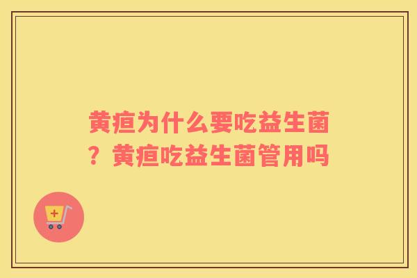 黄疸为什么要吃益生菌？黄疸吃益生菌管用吗