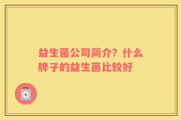益生菌公司简介？什么牌子的益生菌比较好