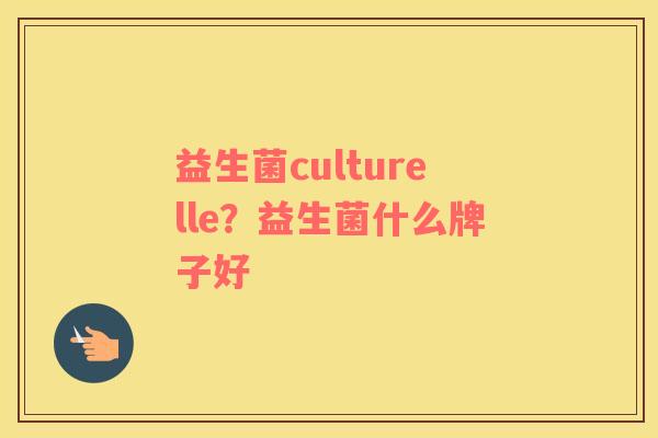 益生菌culturelle？益生菌什么牌子好
