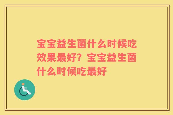 宝宝益生菌什么时候吃效果最好？宝宝益生菌什么时候吃最好