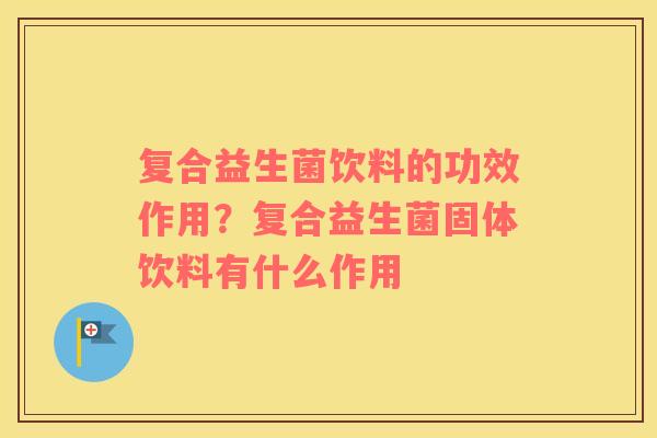 复合益生菌饮料的功效作用？复合益生菌固体饮料有什么作用