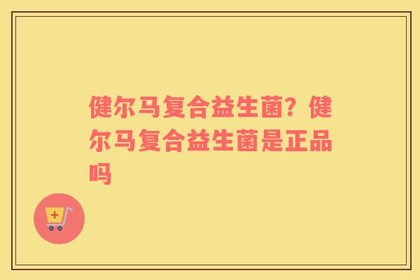 健尔马复合益生菌？健尔马复合益生菌是正品吗